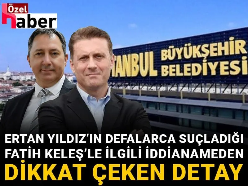 Ertan Yıldız’ın defalarca suçladığı Fatih Keleş’le ilgili iddianameden dikkat çeken detay
