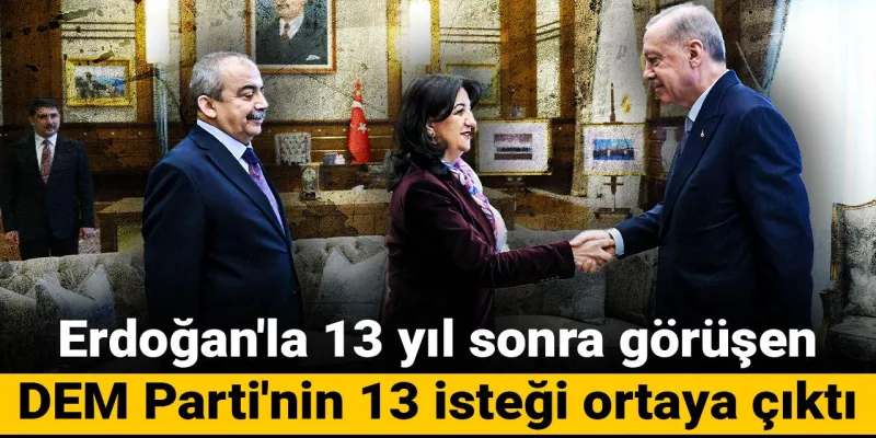 Erdoğan-DEM Görüşmesi: 13 Yıl Sonra Gelen 13 Kritik Talep!