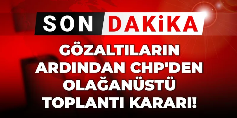 CHP Olağanüstü Toplanıyor! Gözaltılar Sonrası Kritik Karar