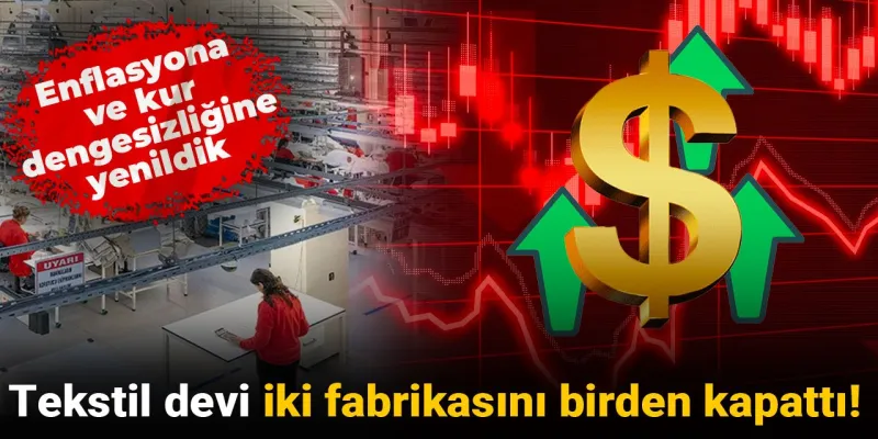 Tekstil devi iki fabrikasını birden kapattı: Enflasyona ve kur dengesizliğine yenildik